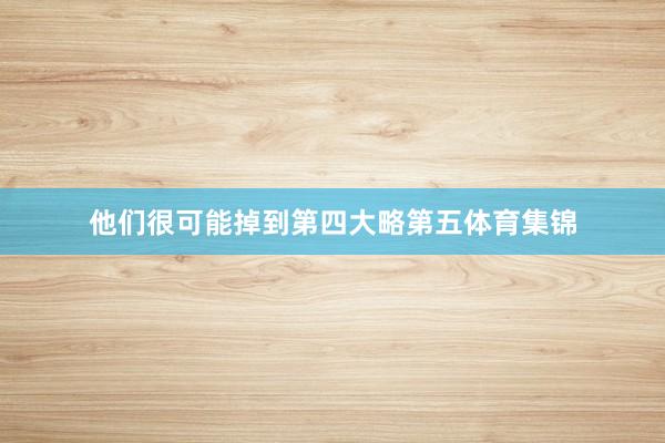 他们很可能掉到第四大略第五体育集锦