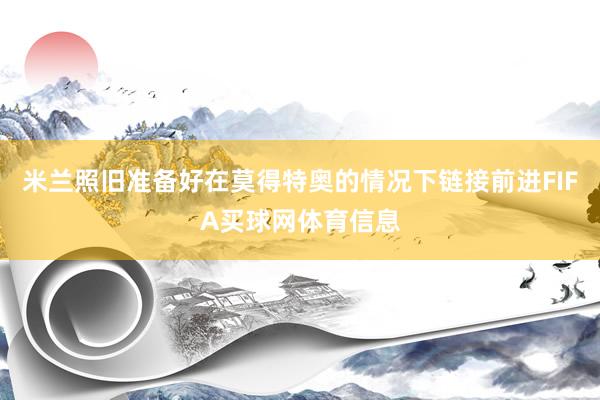 米兰照旧准备好在莫得特奥的情况下链接前进FIFA买球网体育信息