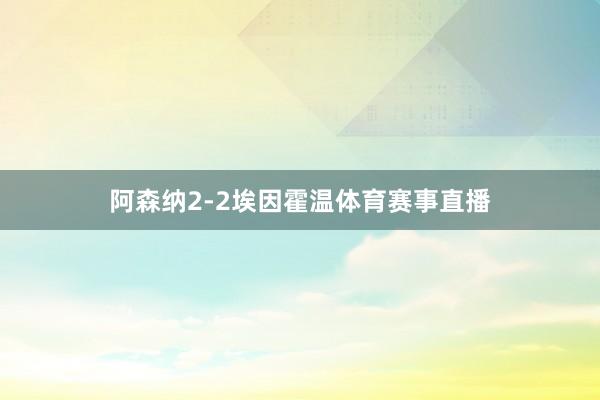 阿森纳2-2埃因霍温体育赛事直播